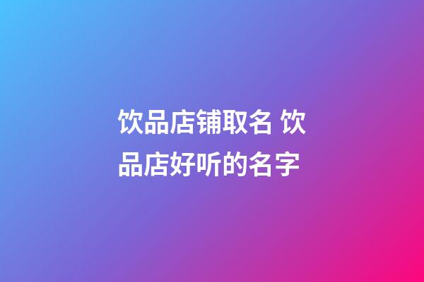 饮品店铺取名 饮品店好听的名字-第1张-店铺起名-玄机派